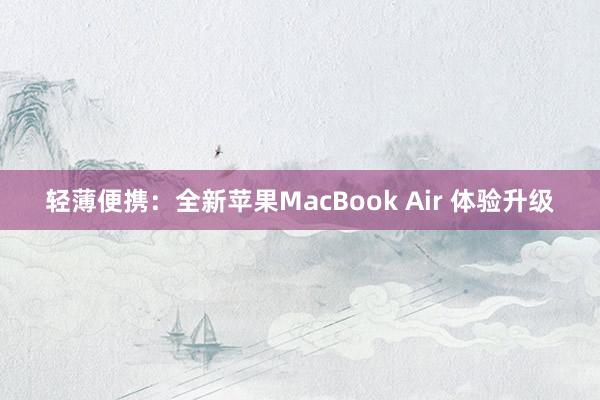 轻薄便携：全新苹果MacBook Air 体验升级